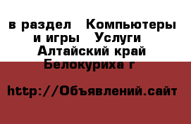  в раздел : Компьютеры и игры » Услуги . Алтайский край,Белокуриха г.